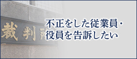 不正をした従業員・役員を告訴したい